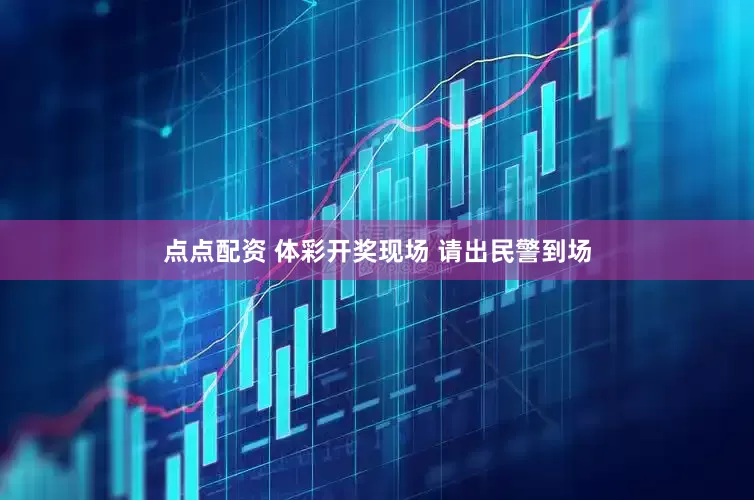 点点配资 体彩开奖现场 请出民警到场