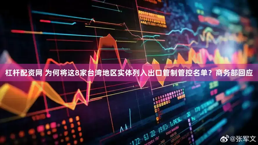 杠杆配资网 为何将这8家台湾地区实体列入出口管制管控名单？商务部回应