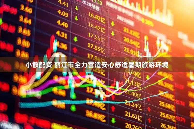 小散配资 丽江市全力营造安心舒适暑期旅游环境