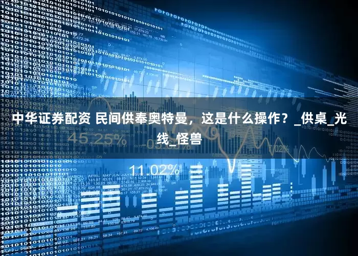 中华证券配资 民间供奉奥特曼，这是什么操作？_供桌_光线_怪兽
