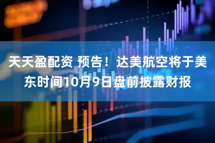 天天盈配资 预告！达美航空将于美东时间10月9日盘前披露财报