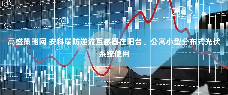 高盛策略网 安科瑞防逆流互感器在阳台、公寓小型分布式光伏系统使用