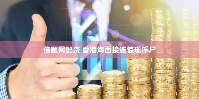 倍顺网配资 香港海面接连惊现浮尸