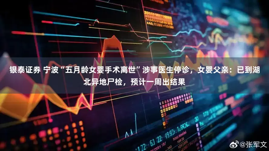 银泰证券 宁波“五月龄女婴手术离世”涉事医生停诊，女婴父亲：已到湖北异地尸检，预计一周出结果