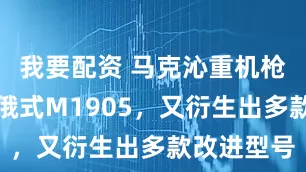 我要配资 马克沁重机枪的仿品，俄式M1905，又衍生出多款改进型号