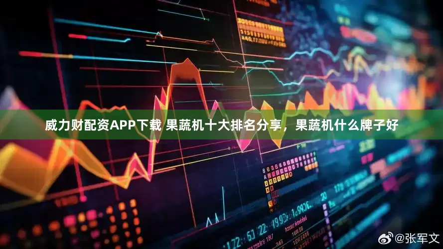 威力财配资APP下载 果蔬机十大排名分享，果蔬机什么牌子好