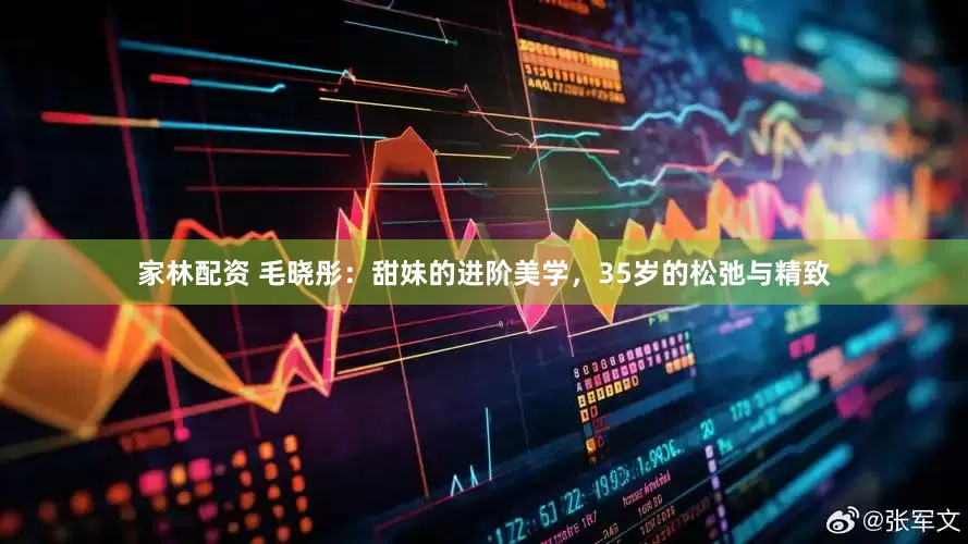 家林配资 毛晓彤：甜妹的进阶美学，35岁的松弛与精致