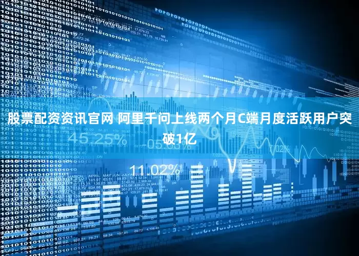 股票配资资讯官网 阿里千问上线两个月C端月度活跃用户突破1亿
