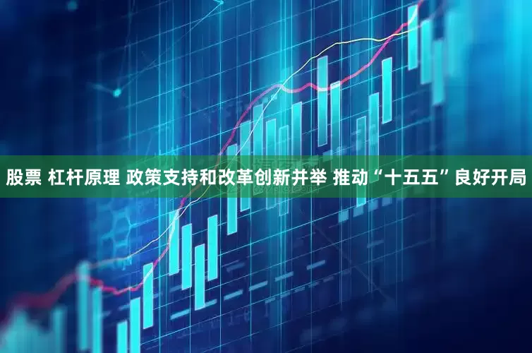 股票 杠杆原理 政策支持和改革创新并举 推动“十五五”良好开局