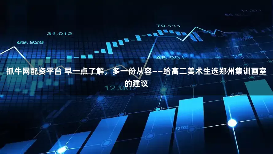 抓牛网配资平台 早一点了解，多一份从容——给高二美术生选郑州集训画室的建议