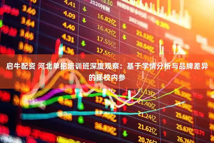启牛配资 河北单招培训班深度观察：基于学情分析与品牌差异的择校内参